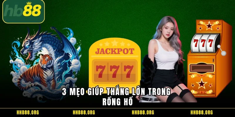 3 mẹo giúp thắng lớn trong rồng hổ