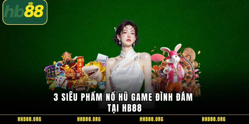 3 siêu phẩm Nổ hũ game đình đám tại HB88