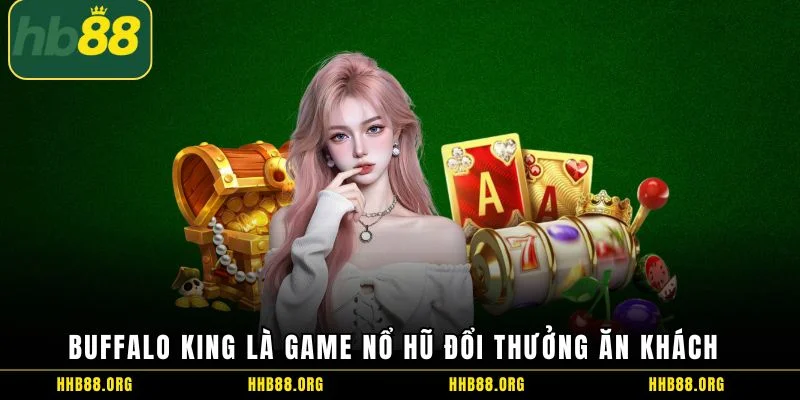Buffalo King là game nổ hũ đổi thưởng ăn khách