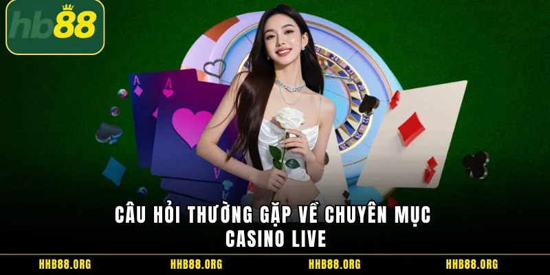 Câu hỏi thường gặp về chuyên mục casino live