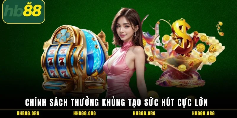 Chính sách thưởng khủng tạo sức hút cực lớn