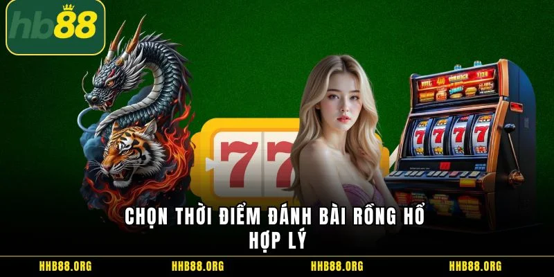 Chọn thời điểm đánh bài rồng hổ hợp lý
