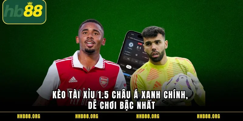 Kèo tài xỉu 1.5 Châu Á xanh chính, dễ chơi bậc nhất