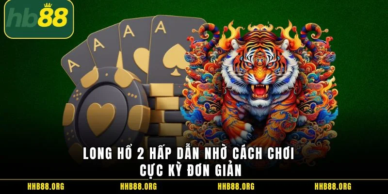 Long Hổ 2 hấp dẫn nhờ cách chơi cực kỳ đơn giản