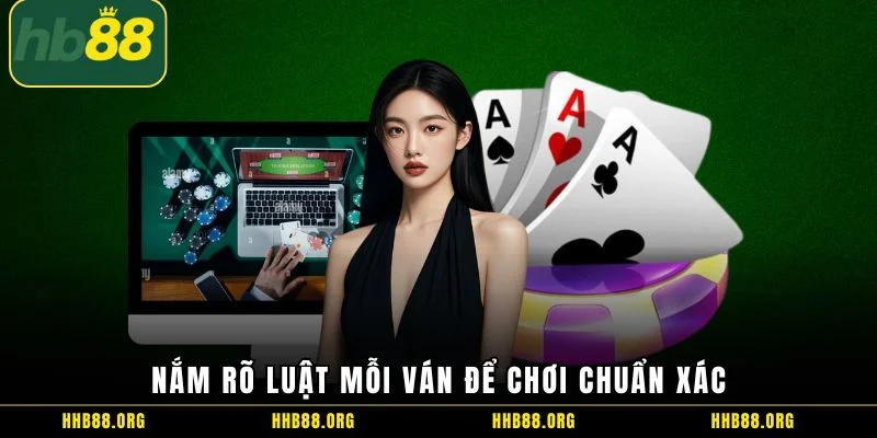 Nắm rõ luật mỗi ván để chơi chuẩn xác