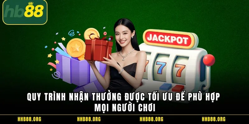 Quy trình nhận thưởng được tối ưu để phù hợp mọi người chơi