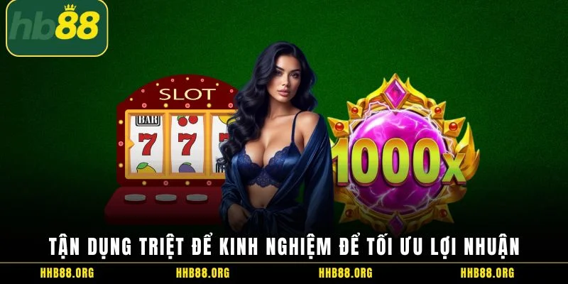 Tận dụng triệt để kinh nghiệm để tối ưu lợi nhuận