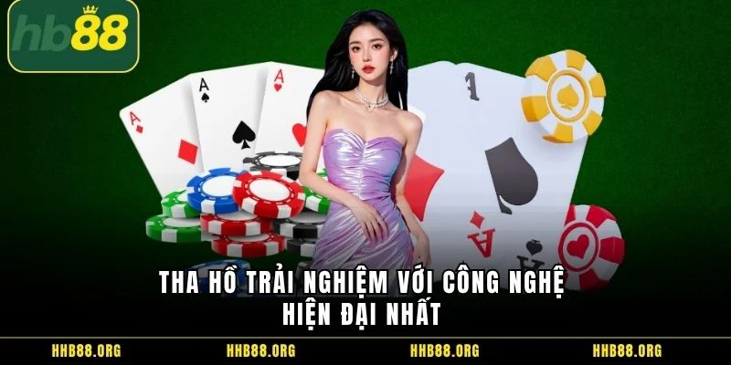 Tha hồ trải nghiệm với công nghệ hiện đại nhất 