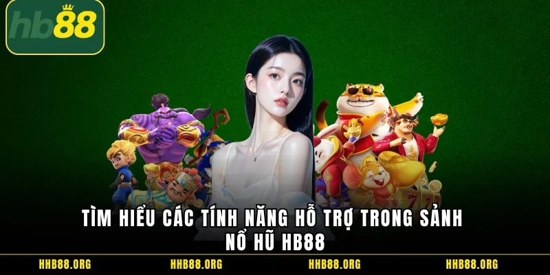 Tìm hiểu các tính năng hỗ trợ trong sảnh nổ hũ HB88