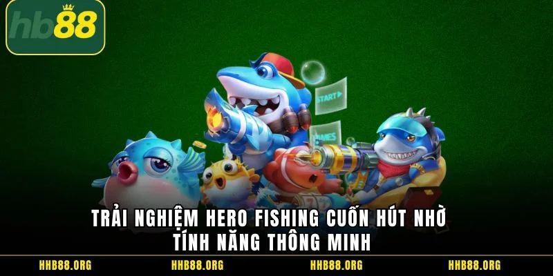 Trải nghiệm Hero Fishing cuốn hút nhờ tính năng thông minh