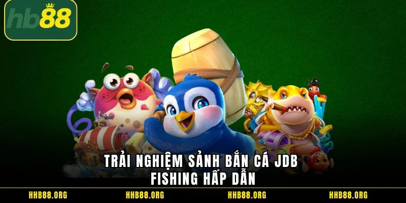 Trải nghiệm sảnh bắn cá JDB Fishing hấp dẫn