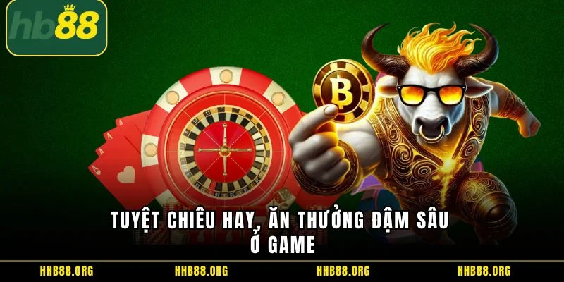 Tuyệt chiêu hay, ăn thưởng đậm sâu ở game