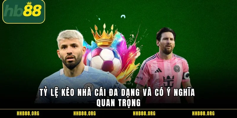 Tỷ lệ kèo nhà cái đa dạng và có ý nghĩa quan trọng